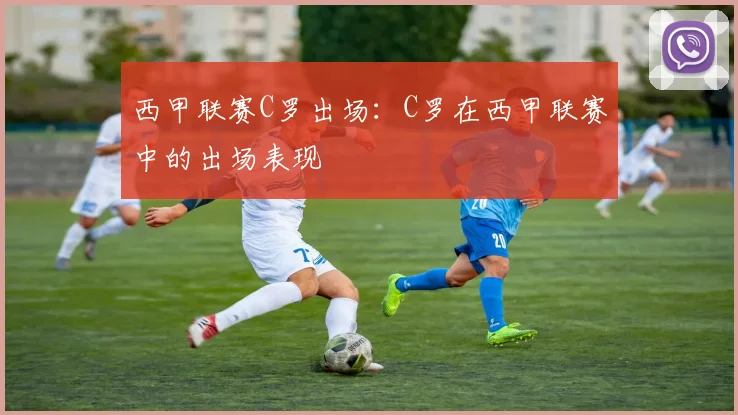 西甲联赛C罗出场：C罗在西甲联赛中的出场表现