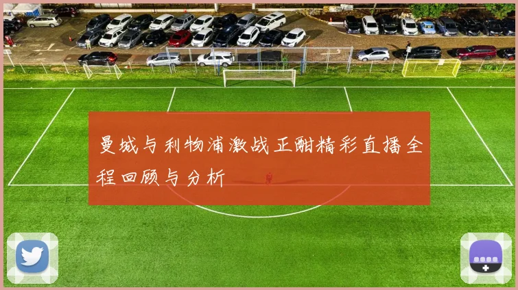 曼城与利物浦激战正酣精彩直播全程回顾与分析