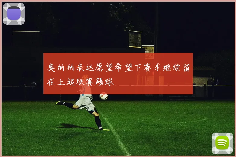 奥纳纳表达愿望希望下赛季继续留在土超联赛踢球