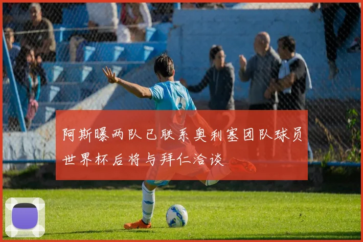 阿斯曝两队已联系奥利塞团队球员世界杯后将与拜仁洽谈