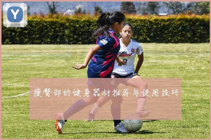 瘦臀部的健身器材推荐与使用技巧