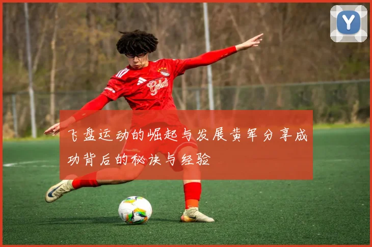 飞盘运动的崛起与发展黄军分享成功背后的秘诀与经验